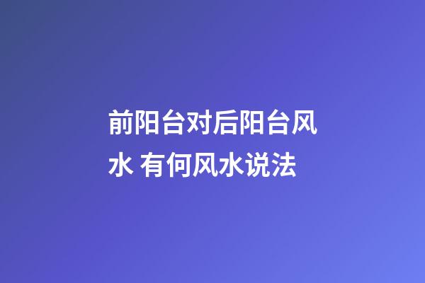前阳台对后阳台风水 有何风水说法